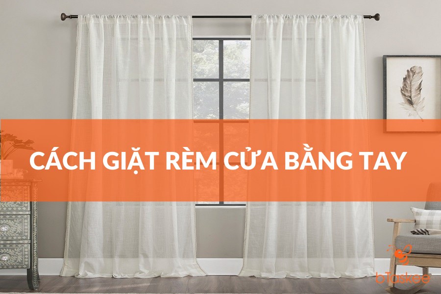 Hướng Dẫn Cách Giặt Rèm Cửa Bằng Tay Tại Nhà Hiệu Quả