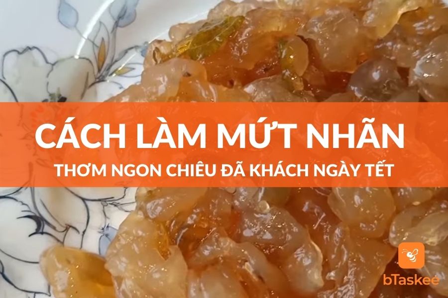 Cách Làm Mứt Nhãn Thơm Ngon Chiêu Đãi Khách Ngày Tết