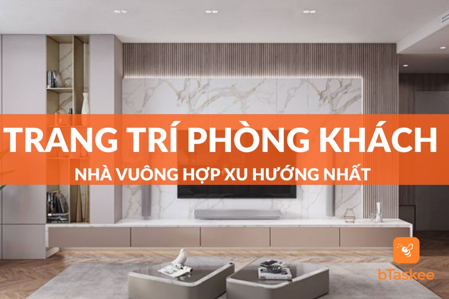 Cách Trang Trí Phòng Khách Nhà Vuông Hợp Xu Hướng Nhất
