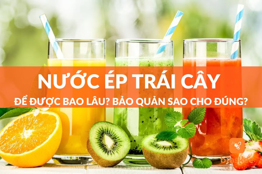 Nước Ép Trái Cây Để Được Bao Lâu? Cách Bảo Quản Lâu Hư