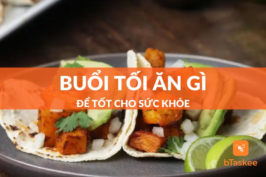 Buổi Tối Nên Ăn Gì Cho Khoa Học Và Tốt Cho Sức Khỏe?