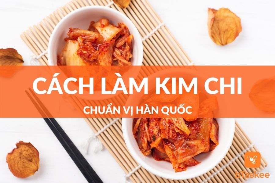 Cách Làm Kim Chi Chuẩn Vị Hàn Quốc Để Đón Tết