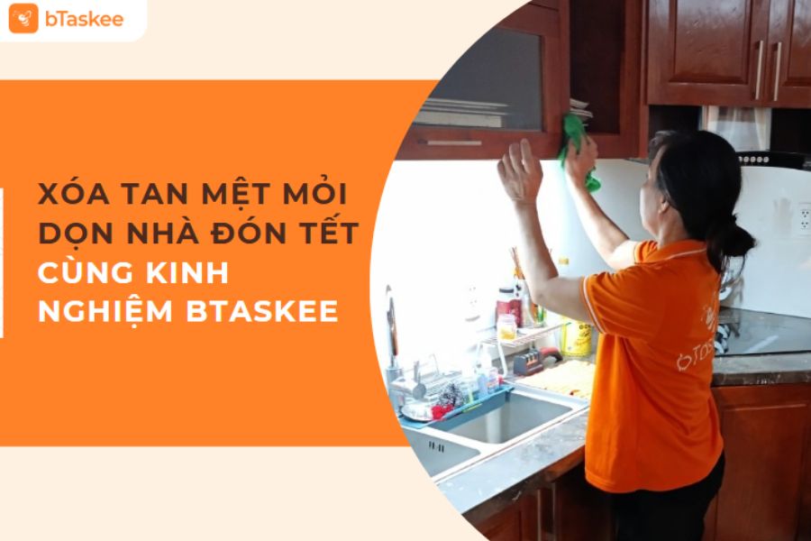 Xóa Tan Mệt Mỏi Dọn Nhà Đón Tết Với Kinh Nghiệm 9 Năm Của bTaskee