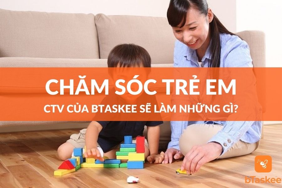 Bảo Mẫu Chăm Sóc Trẻ Em Của bTaskee Sẽ Làm Những Gì?