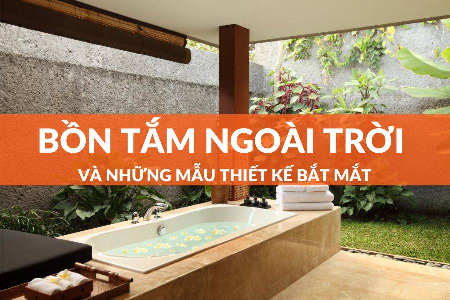 Ý Tưởng Thiết Kế Bồn Tắm Ngoài Trời Bắt Mắt