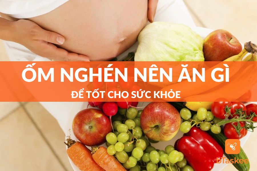 Ốm Nghén Nên Ăn Gì Để Tốt Cho Sức Khỏe?