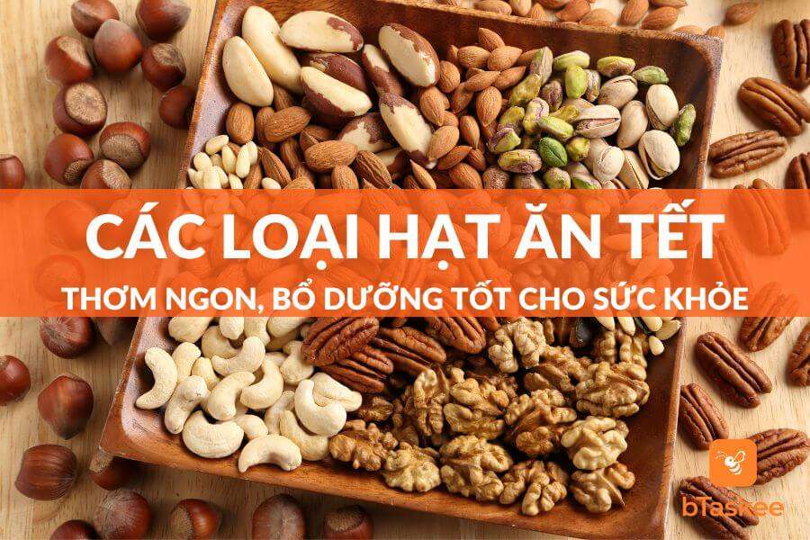 Gợi Ý Top 15 Các Loại Hạt Ăn Tết Ngon, Tốt Cho Sức Khỏe