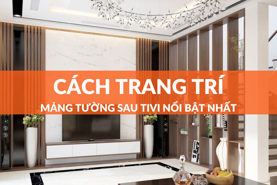 Những Cách Trang Trí Mảng Tường Sau Tivi Nổi Bật Nhất
