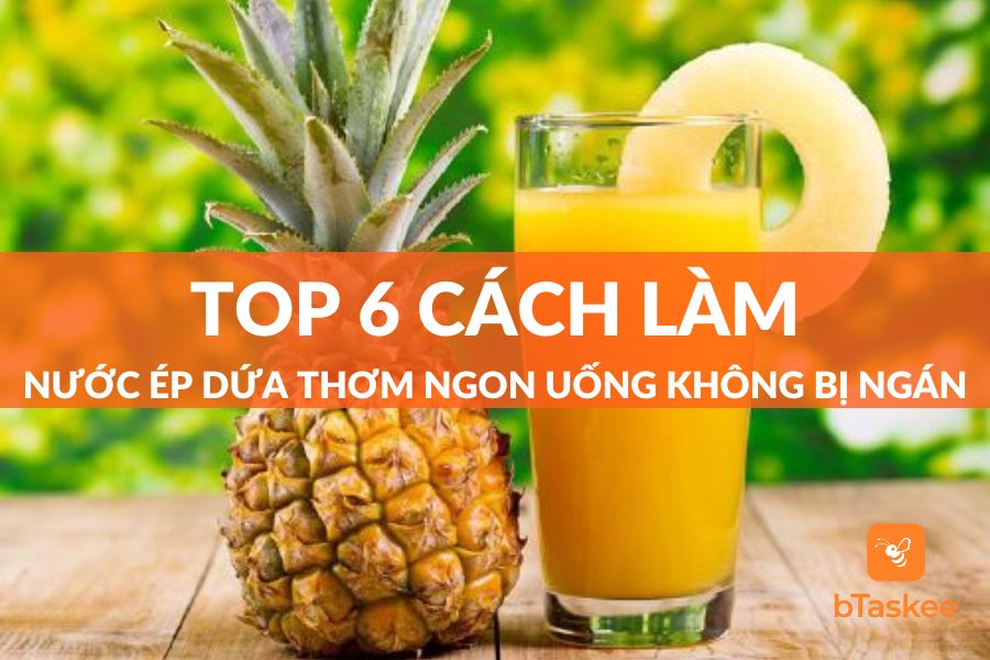 Top 6 Cách Làm Nước Ép Dứa Mát Lạnh Uống Không Bị Ngán