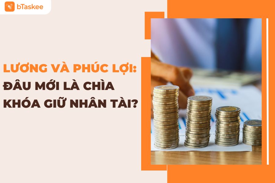 Lương Và Phúc Lợi: Đâu Mới Là Chìa Khóa Giữ Chân Nhân Tài?
