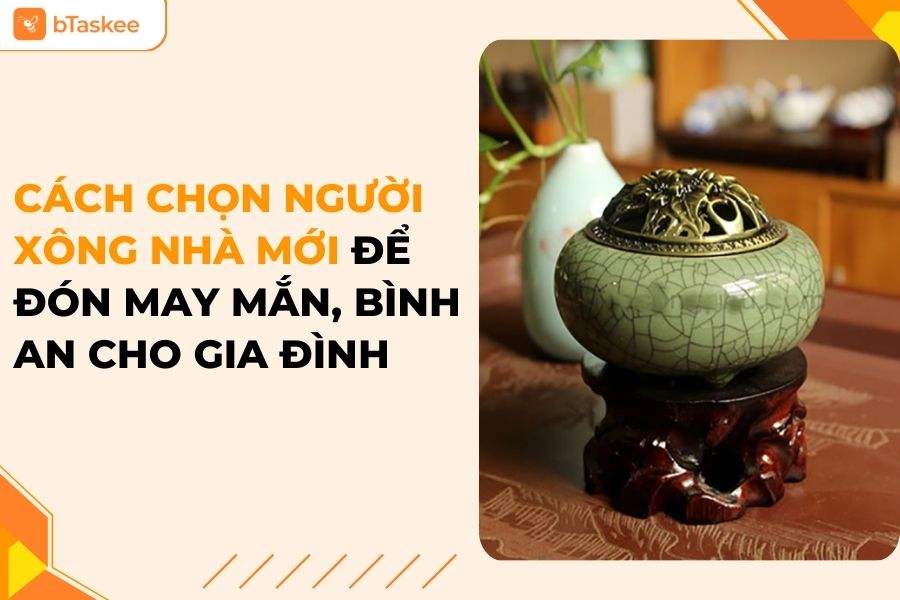Cách Chọn Người Xông Nhà Mới Chuẩn Phong Thuỷ Để Đón May Mắn, Bình An Cho Gia Đình