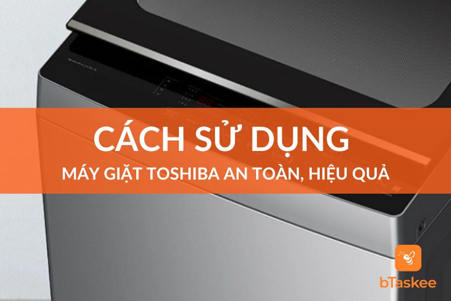 Cách Sử Dụng Máy Giặt Toshiba An Toàn, Hiệu Quả