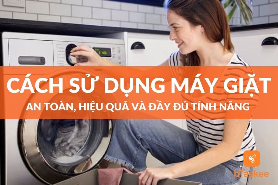 Cách Sử Dụng Máy Giặt An Toàn Và Đầy Đủ Tính Năng