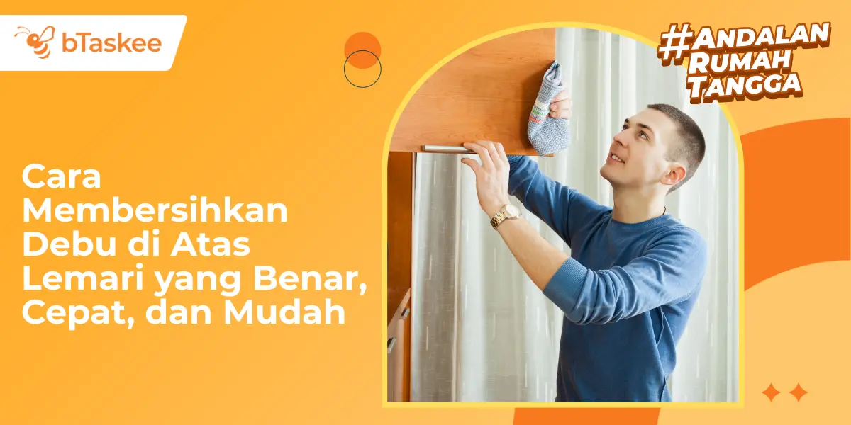 Cara Membersihkan Debu di Atas Lemari yang Benar, Cepat, dan Mudah