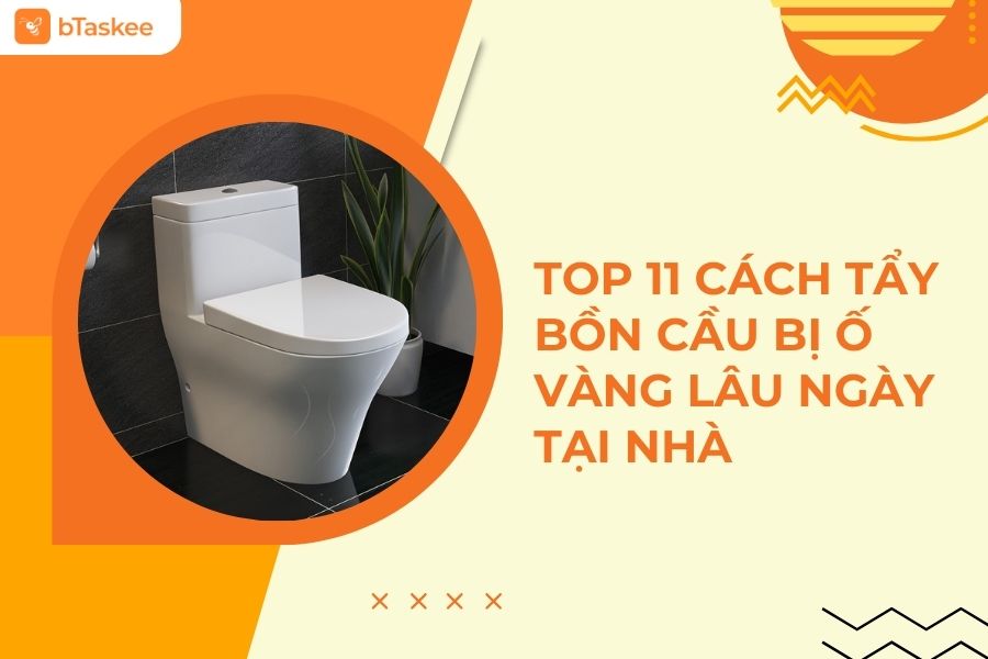 Top 11 Cách Tẩy Bồn Cầu Bị Ố Vàng Lâu Ngày Tại Nhà