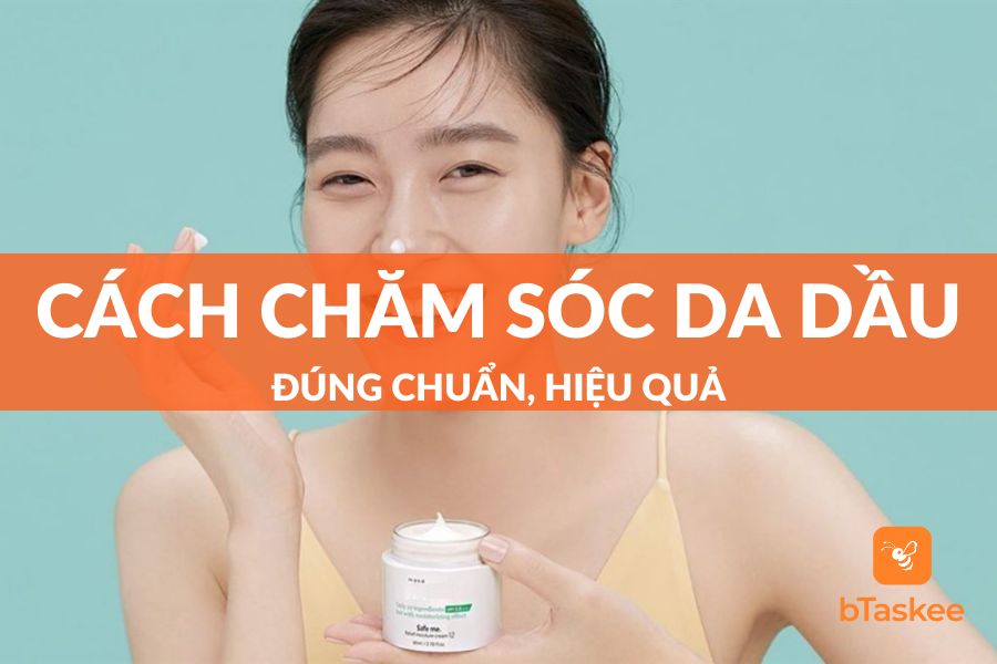 13 Cách Chăm Sóc Da Dầu Đúng Chuẩn, Hiệu Quả Nhất