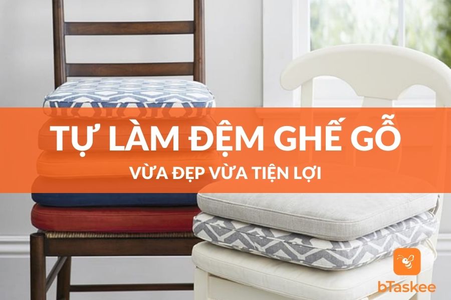 Hướng Dẫn Tự Làm Đệm Ghế Gỗ Tại Nhà Tiện Lợi