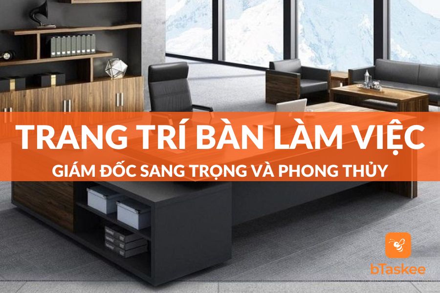 10 Đồ Trang Trí Bàn Làm Việc Giám Đốc Thuận Phong Thủy