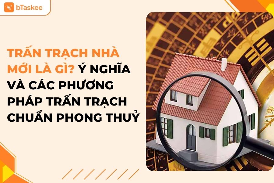 Trấn Trạch Nhà Mới Là Gì? Ý Nghĩa Và Các Phương Pháp Trấn Trạch Nhà Mới Chuẩn Phong Thuỷ