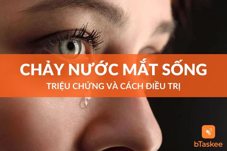 Chảy Nước Mắt Sống Là Gì? Triệu Chứng Và Cách Điều Trị